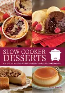 Slow Cooker Desserts: Hot, Easy, and Delicious Custards, Cobblers, Souffles, Pies, Cakes, and More