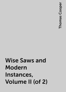 «Wise Saws and Modern Instances, Volume II (of 2)» by Thomas Cooper