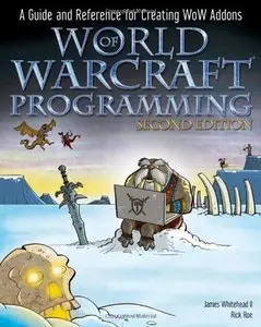 World of Warcraft Programming: A Guide and Reference for Creating WoW Addons, 2nd edition (Repost)