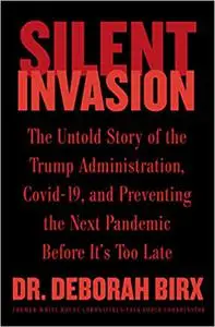 Silent Invasion: The Untold Story of the Trump Administration, Covid-19, and Preventing the Next Pandemic Before It's Too Late