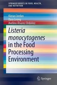 Listeria monocytogenes in the Food Processing Environment (SpringerBriefs in Food, Health, and Nutrition) (Repost)