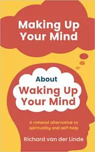 Making Up Your Mind About Waking Up Your Mind: A Rational Alternative to Spirituality and Self-Help