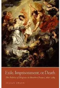Exile, Imprisonment, or Death: The Politics of Disgrace in Bourbon France, 1610-1789 [Repost]