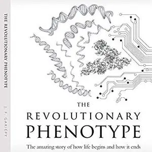 The Revolutionary Phenotype: The Amazing Story of How Life Begins and How It Ends [Audiobook]