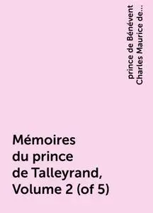 «Mémoires du prince de Talleyrand, Volume 2 (of 5)» by prince de Bénévent Charles Maurice de Talleyrand-Périgord