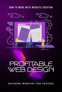 How to Work with Website Creation: Profitable Web Design: Building Websites for Success