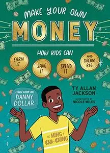 Make Your Own Money: How Kids Can Earn It, Save It, Spend It, and Dream Big