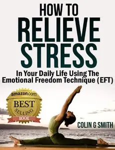 How To Relieve Stress In Your Daily Life Using The Emotional Freedom Technique 
