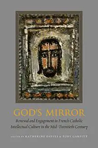 God's Mirror: Renewal and Engagement in French Catholic Intellectual Culture in the Mid–Twentieth Century