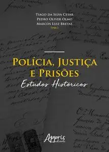 «Polícia, Justiça e Prisões: Estudos Históricos» by Marcos Luiz Bretas, Pedro Oliver Olmo, Tiago da Silva Cesar