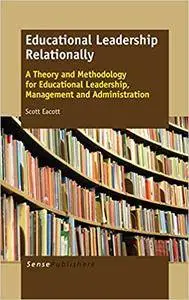 Educational Leadership Relationally: A Theory and Methodology for Educational Leadership, Management and Administration