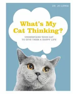 What's My Cat Thinking?: Understand Your Cat to Give Them a Happy Life