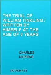 «The Trial of William Tinkling / Written by Himself at the Age of 8 Years» by Charles Dickens
