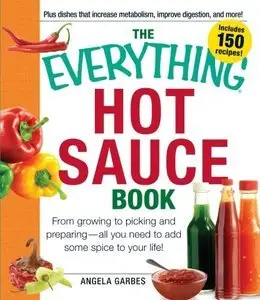The Everything Hot Sauce Book: From growing to picking and preparing - all you ned to add some spice to your life!