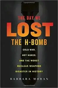 The Day We Lost the H-Bomb: Cold War, Hot Nukes, and the Worst Nuclear Weapons Disaster in History