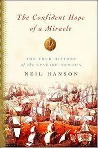 The Confident Hope of a Miracle: The True History of the Spanish Armada