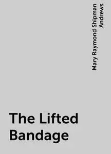 «The Lifted Bandage» by Mary Raymond Shipman Andrews