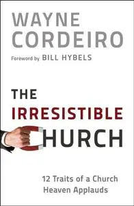 The Irresistible Church: 12 Traits of a Church Heaven Applauds