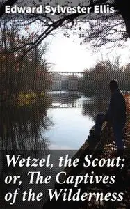 «Wetzel, the Scout; or, The Captives of the Wilderness» by Edward Sylvester Ellis