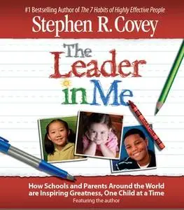 «The Leader in Me: How Schools and Parents Around the World Are Inspiring Greatness, One Child At a Time» by Stephen R.