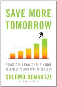 Save More Tomorrow: Practical Behavioral Finance Solutions to Improve 401(k) Plans