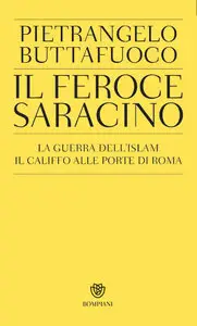 Pietrangelo Buttafuoco - Il feroce saracino. La guerra dell'islam. Il califfo alle porte di Roma