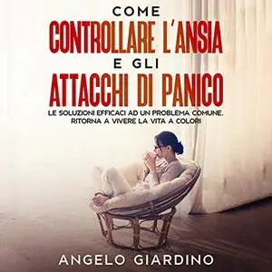 «Come Controllare L'Ansia e gli Attacchi di Panico» by Angelo Giardino