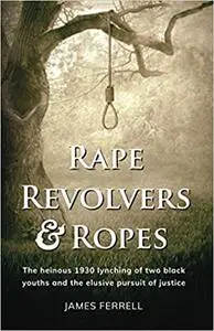 Rape Revolvers & Ropes: The heinous 1930 lynching of two black youths and the elusive pursuit of justice