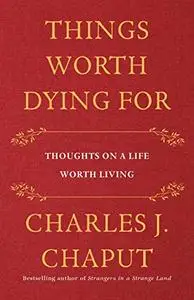 Things Worth Dying For: Thoughts on a Life Worth Living