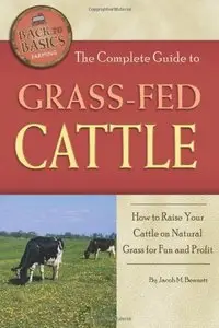 The Complete Guide to Grass-fed Cattle: How to Raise Your Cattle on Natural Grass for Fun and Profit 