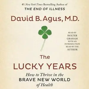 «The Lucky Years: How to Thrive in the Brave New World of Health» by David B. Agus