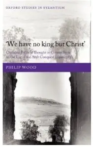 'We have no king but Christ': Christian Political Thought in Greater Syria on the Eve of the Arab Conquest (c.400-585)