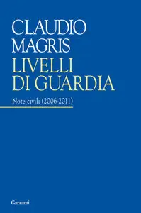 Claudio Magris - Livelli di guardia. Note civili 2006-2011