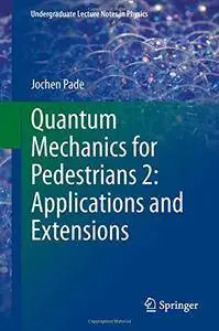 Quantum Mechanics for Pedestrians 2: Applications and Extensions (Undergraduate Lecture Notes in Physics) [Repost]