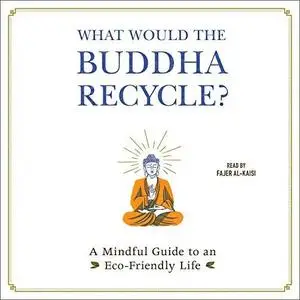 What Would the Buddha Recycle?: A Mindful Guide to an Eco-Friendly Life [Audiobook]