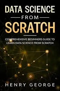 Data Science From Scratch: Comprehensive Beginners Guide To Learn Data Science From Scratch