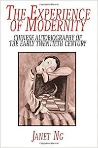 The Experience of Modernity: Chinese Autobiography of the Early Twentieth Century