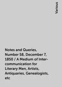 «Notes and Queries, Number 58, December 7, 1850 / A Medium of Inter-communication for Literary Men, Artists, Antiquaries