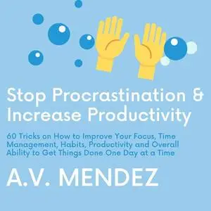 «Stop Procrastination & Increase Productivity: 60 Tricks on How to Improve Your Focus, Time Management, Habits, Producti