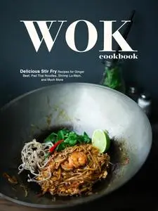 Wok Cookbook: Delicious Stir Fry Recipes for Ginger Beef, Pad Thai Noodles, Shrimp Lo-Mein, and Much More
