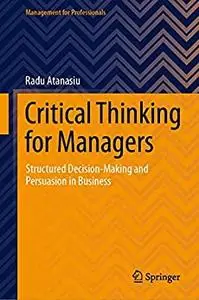 Critical Thinking for Managers: Structured Decision-Making and Persuasion in Business