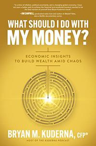 What Should I Do with My Money : Economic Insights to Build Wealth Amid Chaos