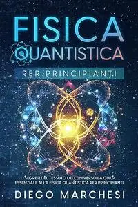 Fisica Quantistica Per Principianti: I segreti del tessuto dell'universo