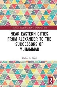 Near Eastern Cities from Alexander to the Successors of Muhammad