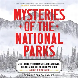 Mysteries of the National Parks: 35 Stories of Baffling Disappearances, Unexplained Phenomena, and More [Audiobook]
