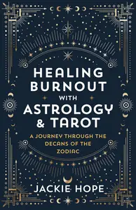 Healing Burnout with Astrology & Tarot: A Journey through the Decans of the Zodiac