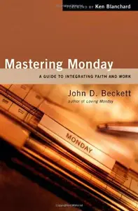 Mastering Monday : A Guide to Integrating Faith and Work