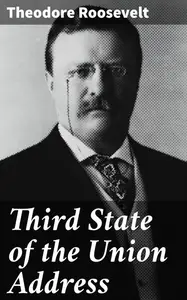 «Third State of the Union Address» by Theodore Roosevelt