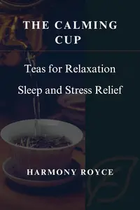 The Calming Cup : Teas for Relaxation Sleep and Stress Relief