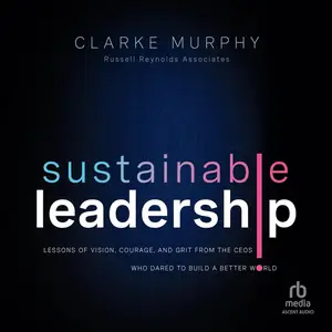Sustainable Leadership (1st Edition): Lessons of Vision, Courage, and Grit from the CEOs Who Dared to Build a Better World
